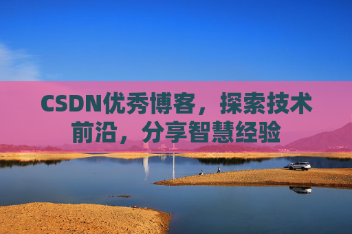 CSDN优秀博客,探索技术前沿,分享智慧经验